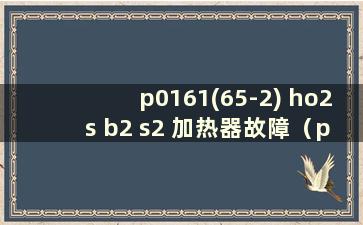 p0161(65-2) ho2s b2 s2 加热器故障（p0135 ho2s1 加热器(b1)）